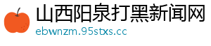 山西阳泉打黑新闻网_分享热门信息